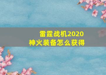 雷霆战机2020神火装备怎么获得