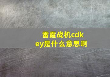 雷霆战机cdkey是什么意思啊