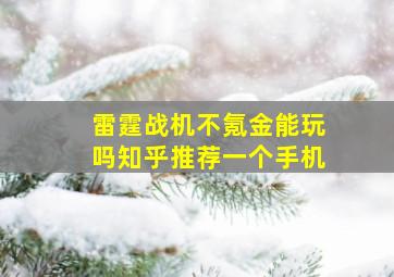 雷霆战机不氪金能玩吗知乎推荐一个手机