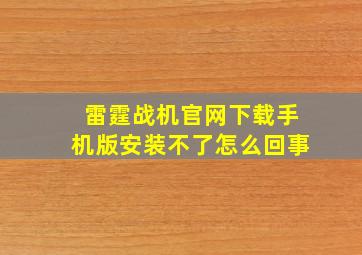 雷霆战机官网下载手机版安装不了怎么回事