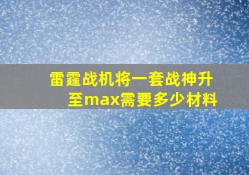 雷霆战机将一套战神升至max需要多少材料