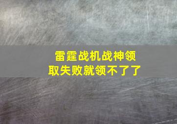 雷霆战机战神领取失败就领不了了