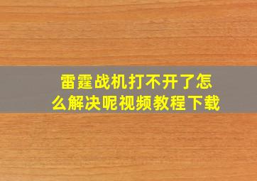 雷霆战机打不开了怎么解决呢视频教程下载