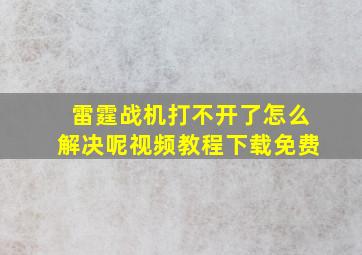 雷霆战机打不开了怎么解决呢视频教程下载免费