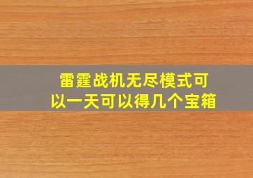 雷霆战机无尽模式可以一天可以得几个宝箱