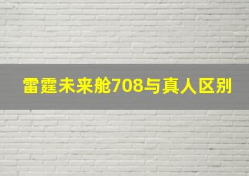 雷霆未来舱708与真人区别