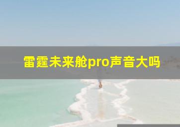 雷霆未来舱pro声音大吗