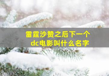 雷霆沙赞之后下一个dc电影叫什么名字