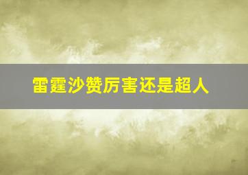 雷霆沙赞厉害还是超人