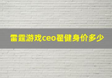 雷霆游戏ceo翟健身价多少