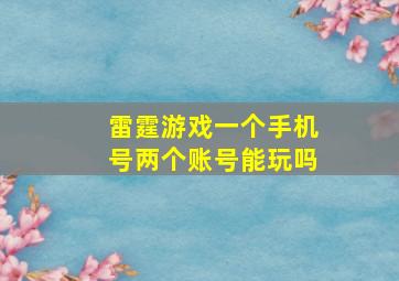 雷霆游戏一个手机号两个账号能玩吗