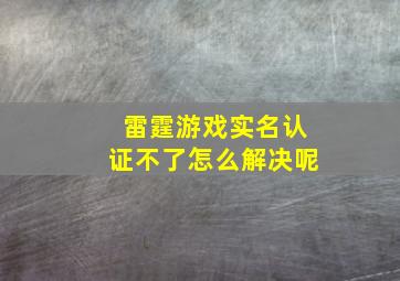 雷霆游戏实名认证不了怎么解决呢