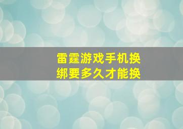 雷霆游戏手机换绑要多久才能换