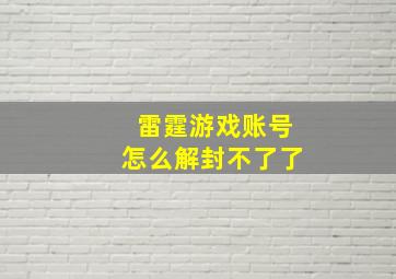 雷霆游戏账号怎么解封不了了