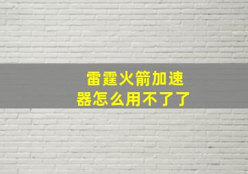 雷霆火箭加速器怎么用不了了