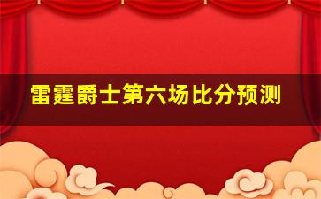 雷霆爵士第六场比分预测