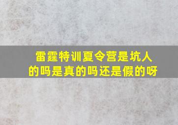 雷霆特训夏令营是坑人的吗是真的吗还是假的呀