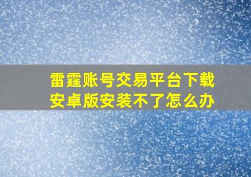 雷霆账号交易平台下载安卓版安装不了怎么办