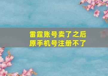 雷霆账号卖了之后原手机号注册不了