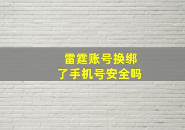 雷霆账号换绑了手机号安全吗