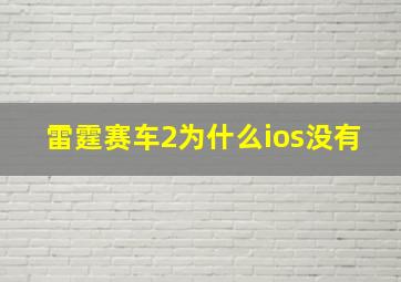 雷霆赛车2为什么ios没有