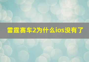 雷霆赛车2为什么ios没有了