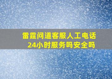 雷霆问道客服人工电话24小时服务吗安全吗