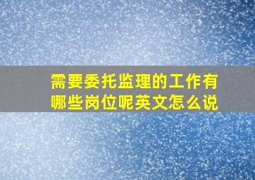 需要委托监理的工作有哪些岗位呢英文怎么说