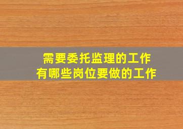 需要委托监理的工作有哪些岗位要做的工作