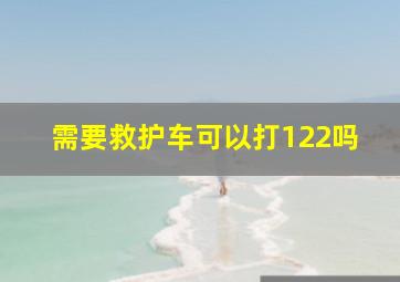 需要救护车可以打122吗