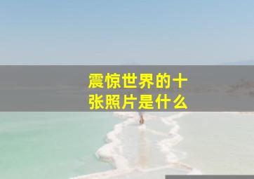 震惊世界的十张照片是什么