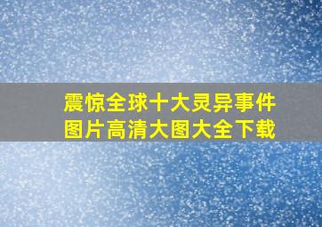 震惊全球十大灵异事件图片高清大图大全下载