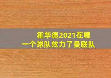 霍华德2021在哪一个球队效力了曼联队