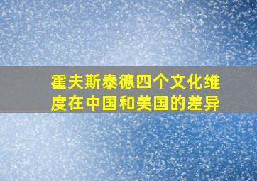 霍夫斯泰德四个文化维度在中国和美国的差异