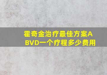 霍奇金治疗最佳方案ABVD一个疗程多少费用