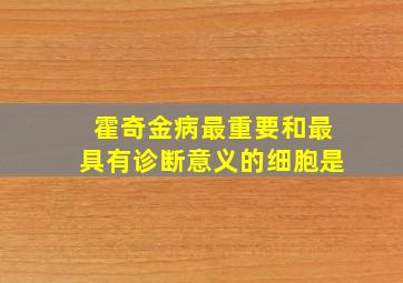 霍奇金病最重要和最具有诊断意义的细胞是