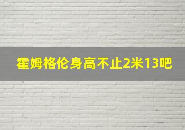 霍姆格伦身高不止2米13吧