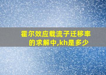 霍尔效应载流子迁移率的求解中,kh是多少