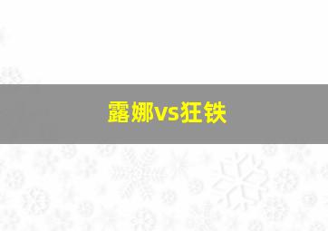 露娜vs狂铁