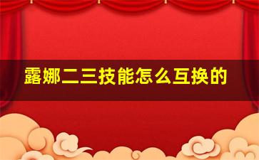 露娜二三技能怎么互换的