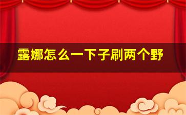 露娜怎么一下子刷两个野