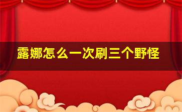 露娜怎么一次刷三个野怪