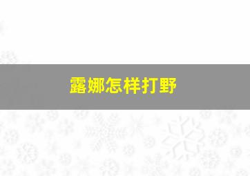 露娜怎样打野