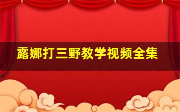 露娜打三野教学视频全集