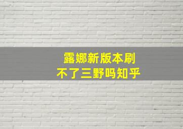 露娜新版本刷不了三野吗知乎