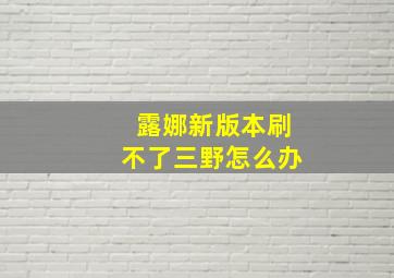 露娜新版本刷不了三野怎么办