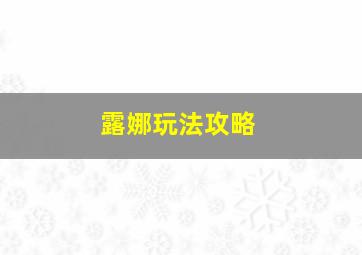 露娜玩法攻略