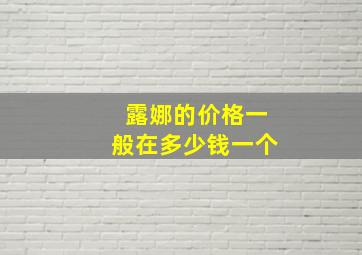 露娜的价格一般在多少钱一个