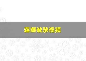 露娜被杀视频