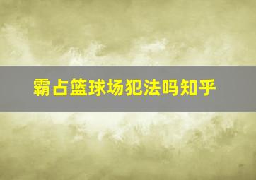 霸占篮球场犯法吗知乎